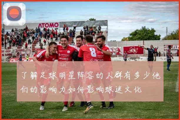 了解足球明星阵容的人群有多少他们的影响力如何影响球迷文化