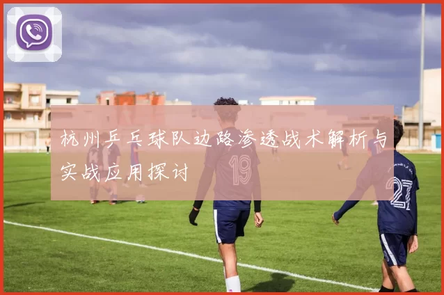 杭州乒乓球队边路渗透战术解析与实战应用探讨