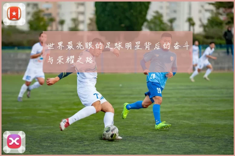 世界最亮眼的足球明星背后的奋斗与荣耀之路