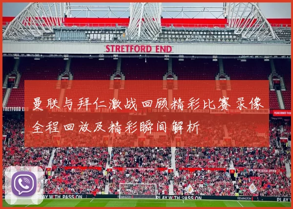 曼联与拜仁激战回顾精彩比赛录像全程回放及精彩瞬间解析
