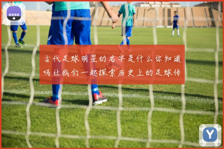 古代足球明星的名字是什么你知道吗让我们一起探索历史上的足球传奇人物