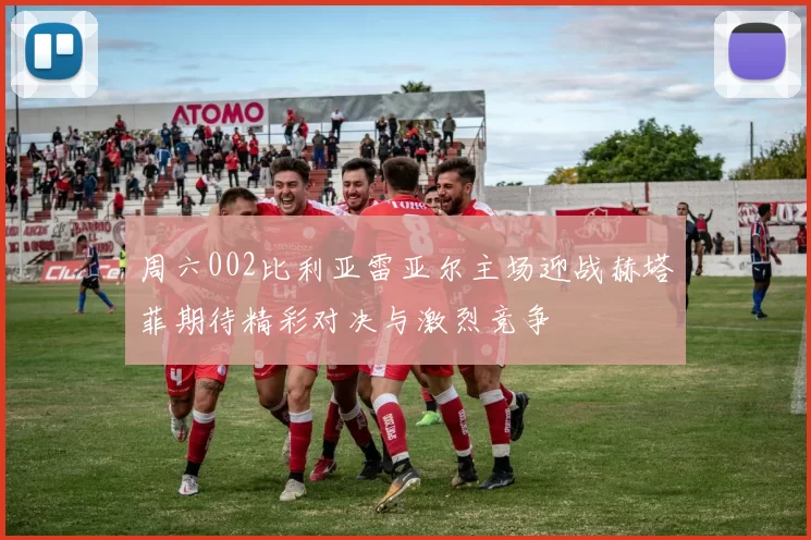 周六002比利亚雷亚尔主场迎战赫塔菲期待精彩对决与激烈竞争