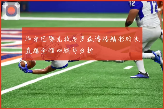 毕尔巴鄂竞技与罗森博格精彩对决直播全程回顾与分析