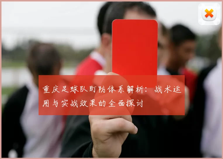 重庆足球队盯防体系解析：战术运用与实战效果的全面探讨