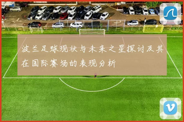 波兰足球现状与未来之星探讨及其在国际赛场的表现分析