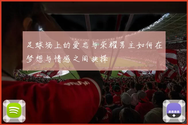 足球场上的爱恋与荣耀男主如何在梦想与情感之间抉择