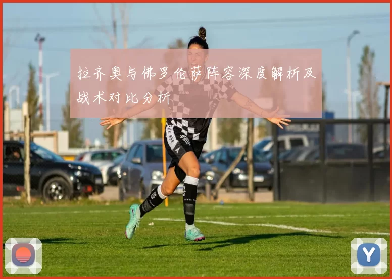 拉齐奥与佛罗伦萨阵容深度解析及战术对比分析