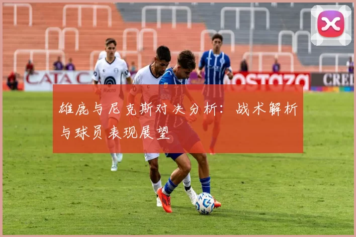 雄鹿与尼克斯对决分析：战术解析与球员表现展望