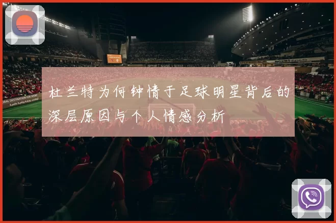杜兰特为何钟情于足球明星背后的深层原因与个人情感分析