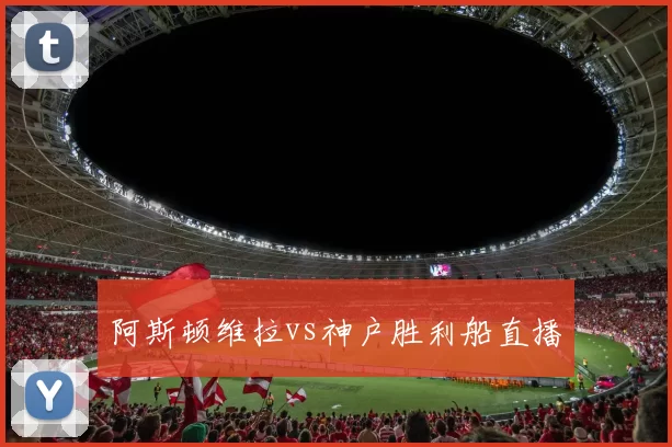 阿斯顿维拉vs神户胜利船直播