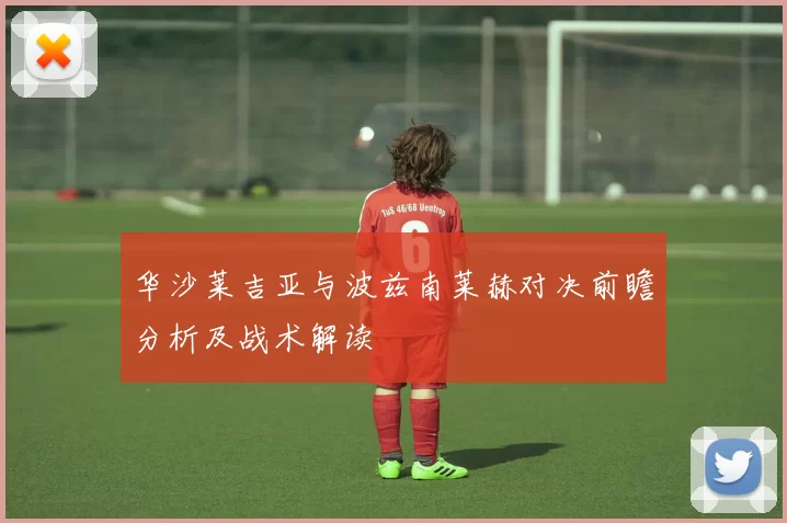 华沙莱吉亚与波兹南莱赫对决前瞻分析及战术解读