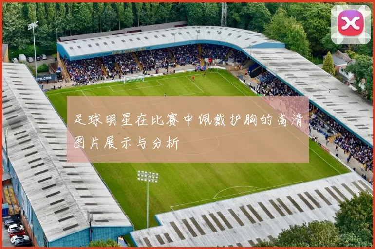 足球明星在比赛中佩戴护胸的高清图片展示与分析