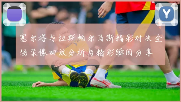 塞尔塔与拉斯帕尔马斯精彩对决全场录像回放分析与精彩瞬间分享