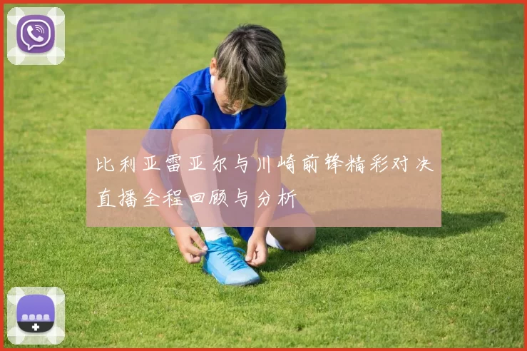 比利亚雷亚尔与川崎前锋精彩对决直播全程回顾与分析