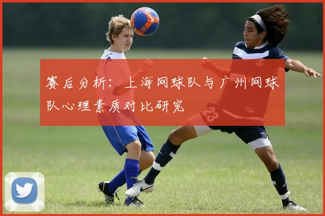 赛后分析：上海网球队与广州网球队心理素质对比研究