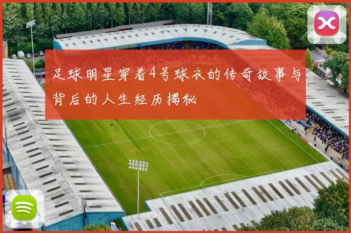 足球明星穿着4号球衣的传奇故事与背后的人生经历揭秘