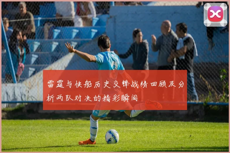雷霆与快船历史交锋战绩回顾及分析两队对决的精彩瞬间