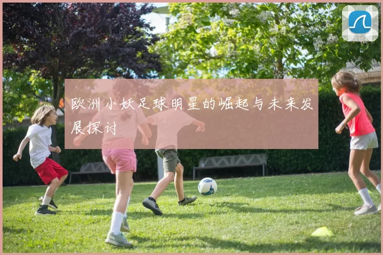 欧洲小妖足球明星的崛起与未来发展探讨