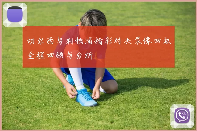 切尔西与利物浦精彩对决录像回放全程回顾与分析