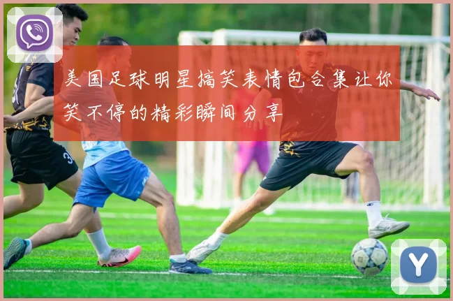 美国足球明星搞笑表情包合集让你笑不停的精彩瞬间分享