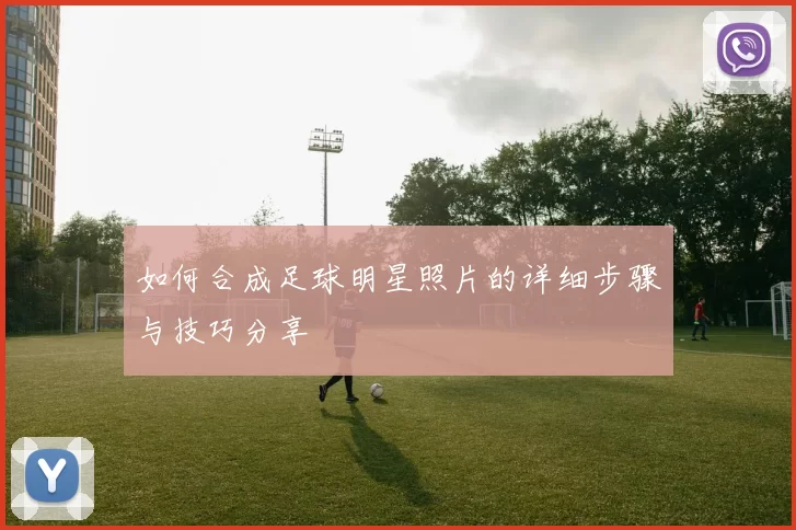 如何合成足球明星照片的详细步骤与技巧分享