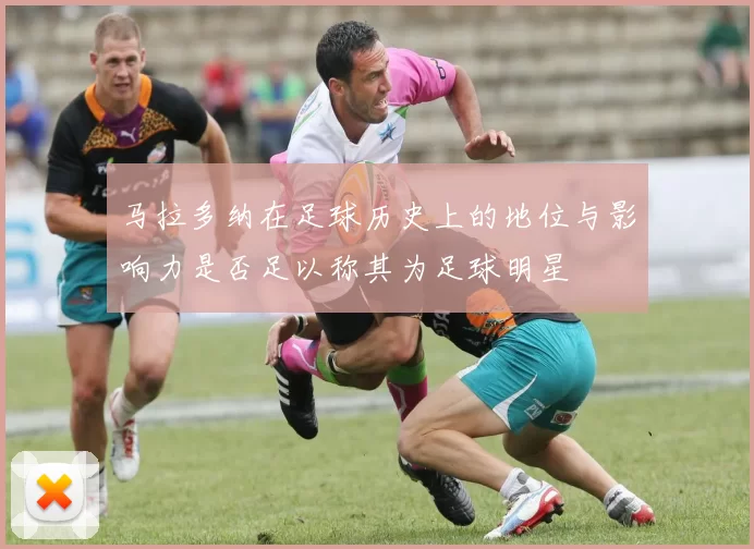 马拉多纳在足球历史上的地位与影响力是否足以称其为足球明星