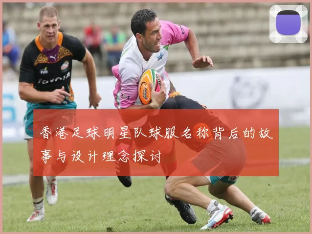 香港足球明星队球服名称背后的故事与设计理念探讨