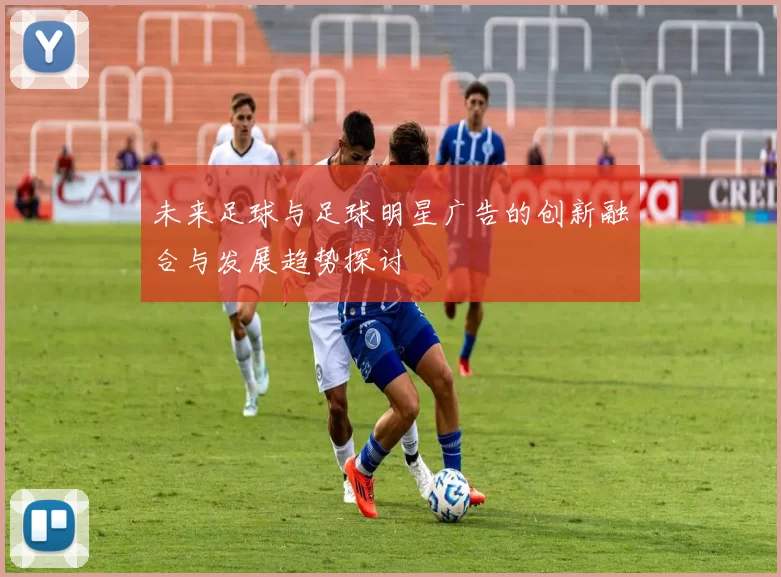 未来足球与足球明星广告的创新融合与发展趋势探讨