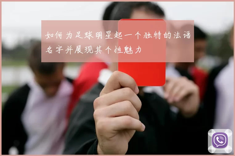 如何为足球明星起一个独特的法语名字并展现其个性魅力