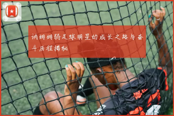 讷姆姆弱足球明星的成长之路与奋斗历程揭秘
