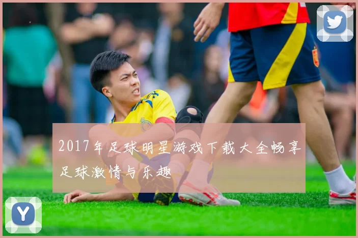 2017年足球明星游戏下载大全畅享足球激情与乐趣